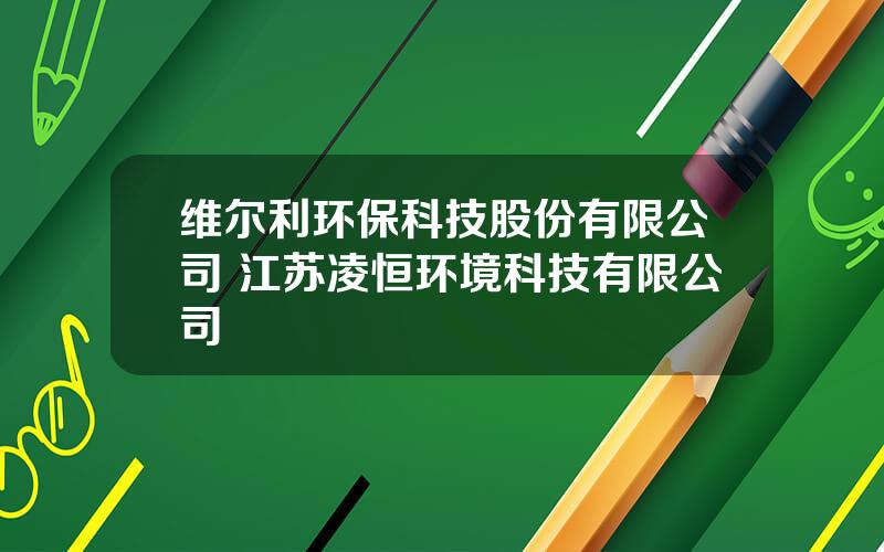 维尔利环保科技股份有限公司 江苏凌恒环境科技有限公司